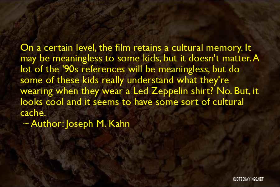 Joseph M. Kahn Quotes: On A Certain Level, The Film Retains A Cultural Memory. It May Be Meaningless To Some Kids, But It Doesn't