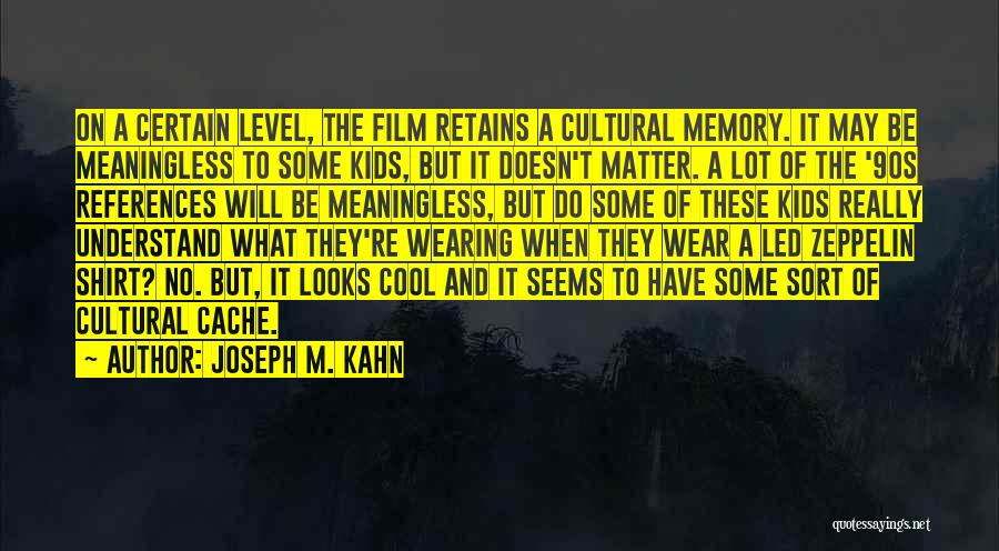 Joseph M. Kahn Quotes: On A Certain Level, The Film Retains A Cultural Memory. It May Be Meaningless To Some Kids, But It Doesn't