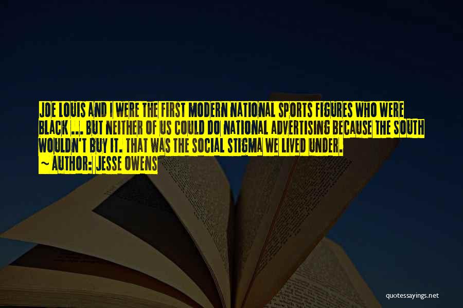 Jesse Owens Quotes: Joe Louis And I Were The First Modern National Sports Figures Who Were Black ... But Neither Of Us Could