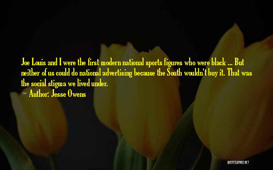 Jesse Owens Quotes: Joe Louis And I Were The First Modern National Sports Figures Who Were Black ... But Neither Of Us Could