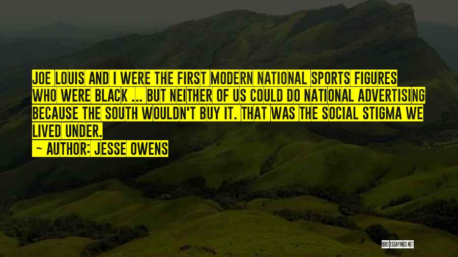 Jesse Owens Quotes: Joe Louis And I Were The First Modern National Sports Figures Who Were Black ... But Neither Of Us Could