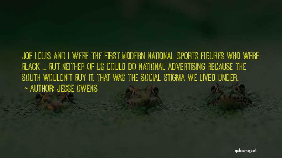 Jesse Owens Quotes: Joe Louis And I Were The First Modern National Sports Figures Who Were Black ... But Neither Of Us Could