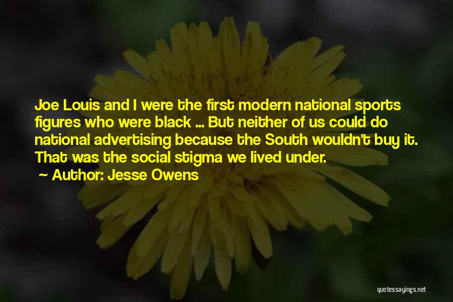 Jesse Owens Quotes: Joe Louis And I Were The First Modern National Sports Figures Who Were Black ... But Neither Of Us Could