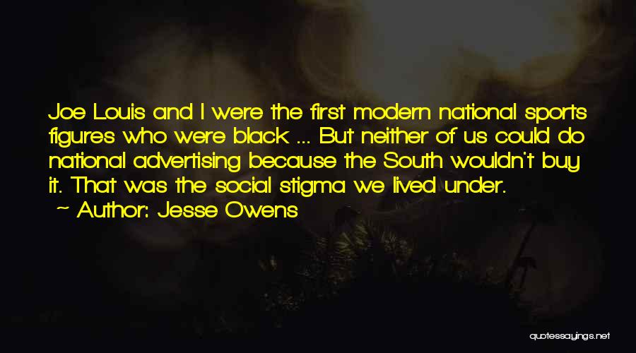Jesse Owens Quotes: Joe Louis And I Were The First Modern National Sports Figures Who Were Black ... But Neither Of Us Could