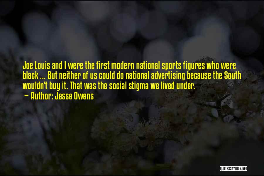 Jesse Owens Quotes: Joe Louis And I Were The First Modern National Sports Figures Who Were Black ... But Neither Of Us Could