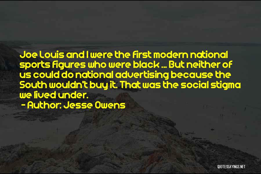 Jesse Owens Quotes: Joe Louis And I Were The First Modern National Sports Figures Who Were Black ... But Neither Of Us Could