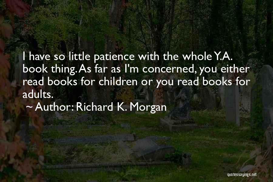 Richard K. Morgan Quotes: I Have So Little Patience With The Whole Y.a. Book Thing. As Far As I'm Concerned, You Either Read Books