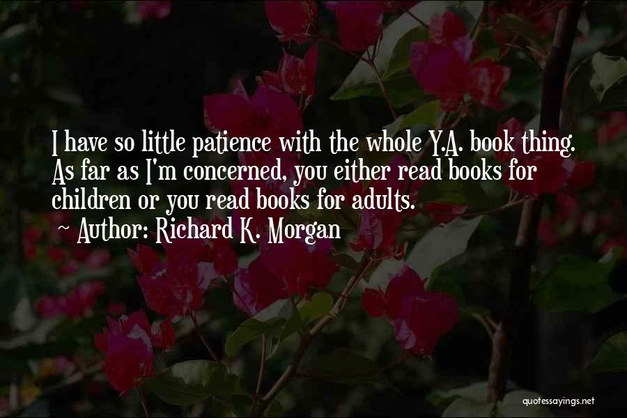 Richard K. Morgan Quotes: I Have So Little Patience With The Whole Y.a. Book Thing. As Far As I'm Concerned, You Either Read Books