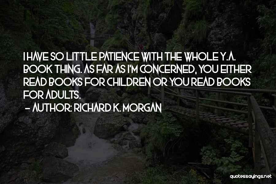 Richard K. Morgan Quotes: I Have So Little Patience With The Whole Y.a. Book Thing. As Far As I'm Concerned, You Either Read Books