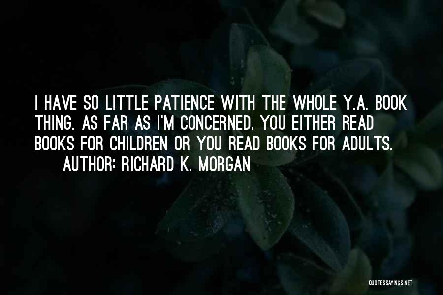 Richard K. Morgan Quotes: I Have So Little Patience With The Whole Y.a. Book Thing. As Far As I'm Concerned, You Either Read Books