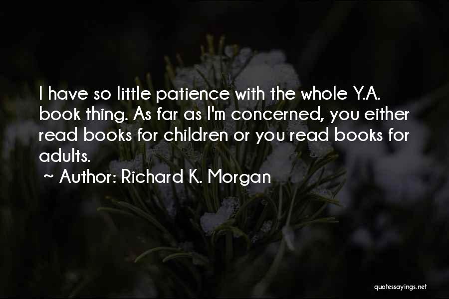 Richard K. Morgan Quotes: I Have So Little Patience With The Whole Y.a. Book Thing. As Far As I'm Concerned, You Either Read Books