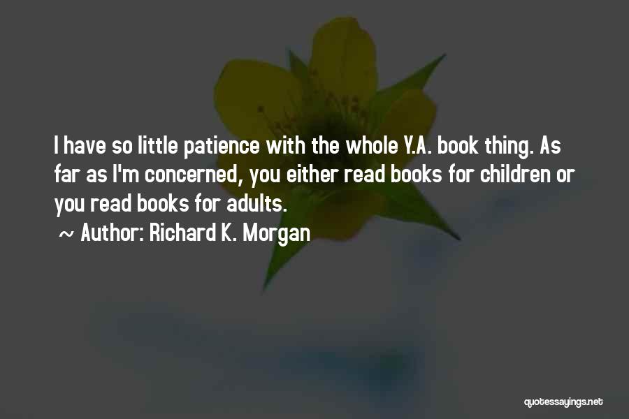 Richard K. Morgan Quotes: I Have So Little Patience With The Whole Y.a. Book Thing. As Far As I'm Concerned, You Either Read Books