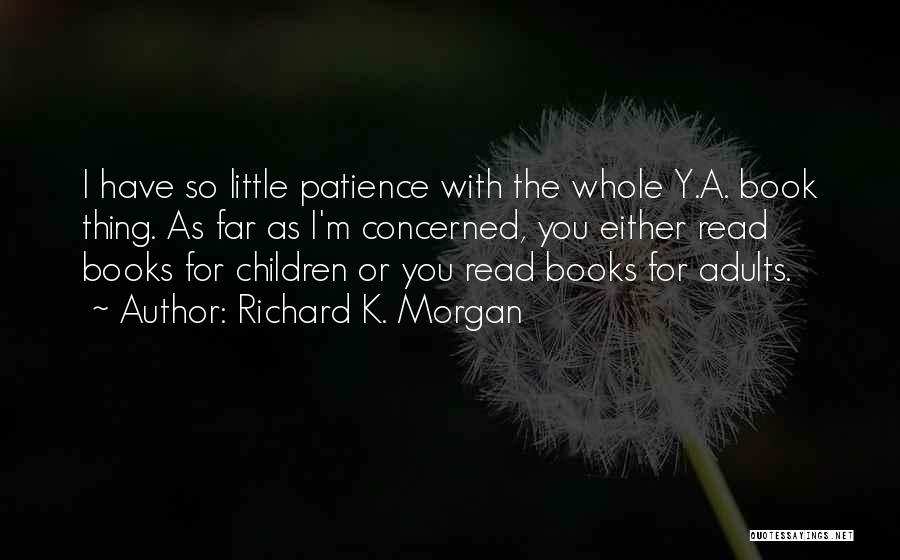 Richard K. Morgan Quotes: I Have So Little Patience With The Whole Y.a. Book Thing. As Far As I'm Concerned, You Either Read Books