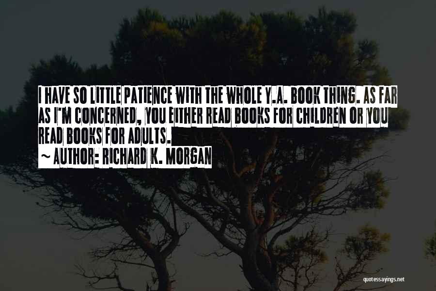 Richard K. Morgan Quotes: I Have So Little Patience With The Whole Y.a. Book Thing. As Far As I'm Concerned, You Either Read Books