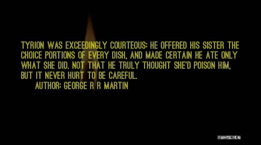 George R R Martin Quotes: Tyrion Was Exceedingly Courteous; He Offered His Sister The Choice Portions Of Every Dish, And Made Certain He Ate Only