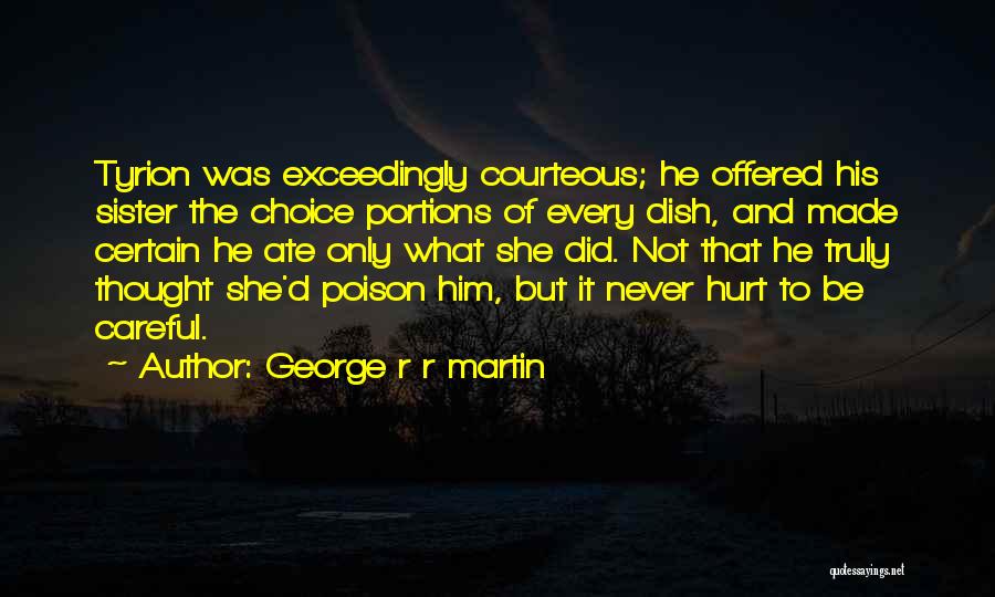 George R R Martin Quotes: Tyrion Was Exceedingly Courteous; He Offered His Sister The Choice Portions Of Every Dish, And Made Certain He Ate Only