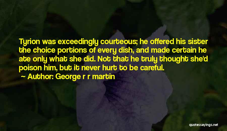 George R R Martin Quotes: Tyrion Was Exceedingly Courteous; He Offered His Sister The Choice Portions Of Every Dish, And Made Certain He Ate Only