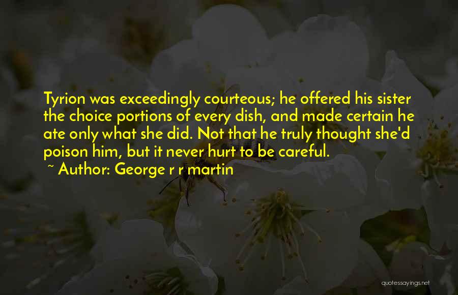 George R R Martin Quotes: Tyrion Was Exceedingly Courteous; He Offered His Sister The Choice Portions Of Every Dish, And Made Certain He Ate Only