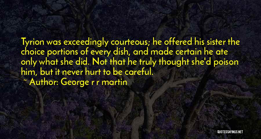George R R Martin Quotes: Tyrion Was Exceedingly Courteous; He Offered His Sister The Choice Portions Of Every Dish, And Made Certain He Ate Only