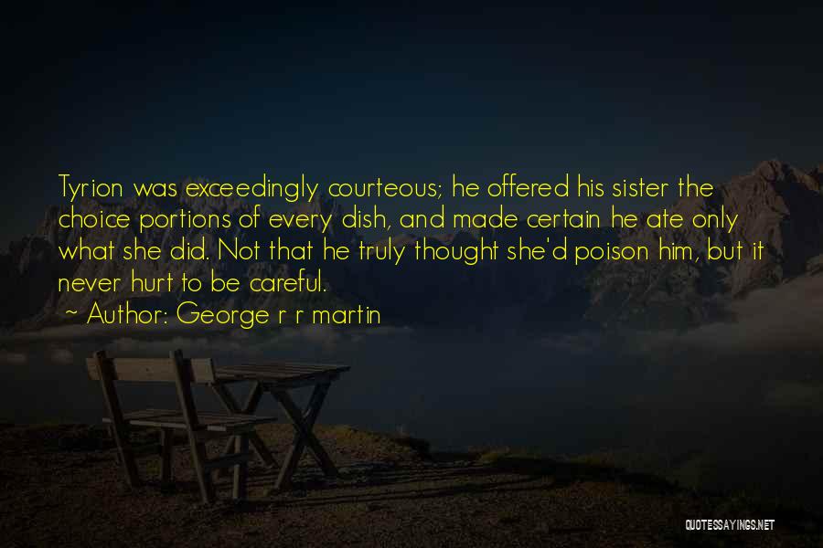 George R R Martin Quotes: Tyrion Was Exceedingly Courteous; He Offered His Sister The Choice Portions Of Every Dish, And Made Certain He Ate Only