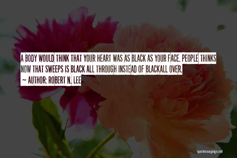 Robert N. Lee Quotes: A Body Would Think That Your Heart Was As Black As Your Face. People Thinks Now That Sweeps Is Black