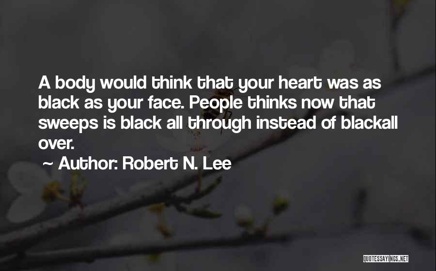 Robert N. Lee Quotes: A Body Would Think That Your Heart Was As Black As Your Face. People Thinks Now That Sweeps Is Black