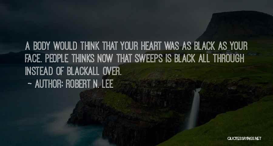 Robert N. Lee Quotes: A Body Would Think That Your Heart Was As Black As Your Face. People Thinks Now That Sweeps Is Black