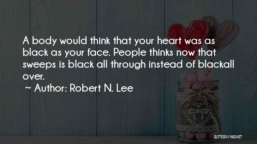 Robert N. Lee Quotes: A Body Would Think That Your Heart Was As Black As Your Face. People Thinks Now That Sweeps Is Black