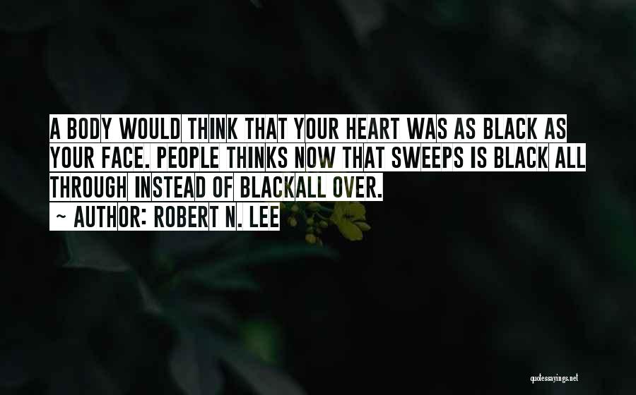 Robert N. Lee Quotes: A Body Would Think That Your Heart Was As Black As Your Face. People Thinks Now That Sweeps Is Black