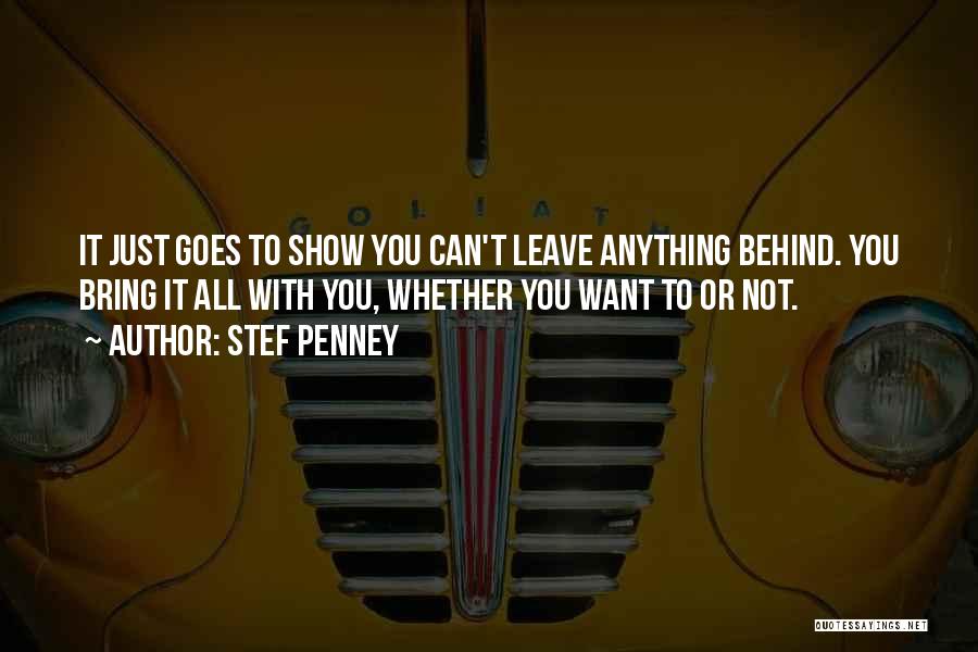 Stef Penney Quotes: It Just Goes To Show You Can't Leave Anything Behind. You Bring It All With You, Whether You Want To