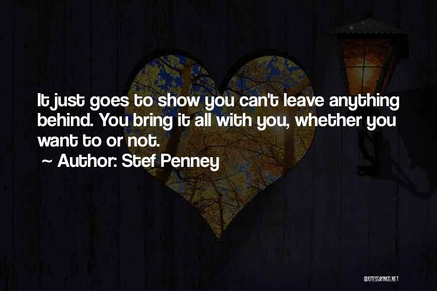 Stef Penney Quotes: It Just Goes To Show You Can't Leave Anything Behind. You Bring It All With You, Whether You Want To