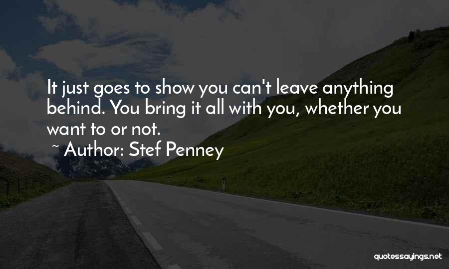 Stef Penney Quotes: It Just Goes To Show You Can't Leave Anything Behind. You Bring It All With You, Whether You Want To
