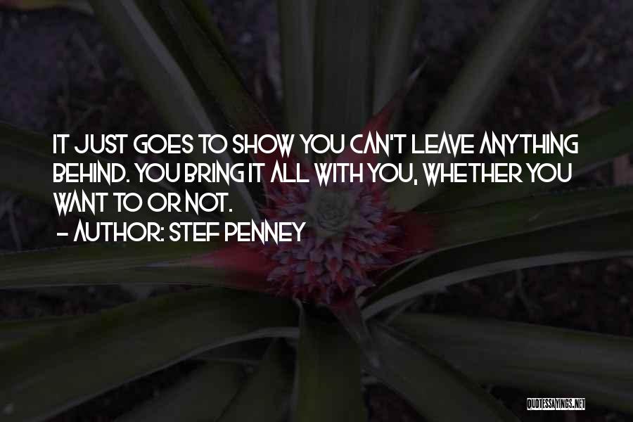 Stef Penney Quotes: It Just Goes To Show You Can't Leave Anything Behind. You Bring It All With You, Whether You Want To