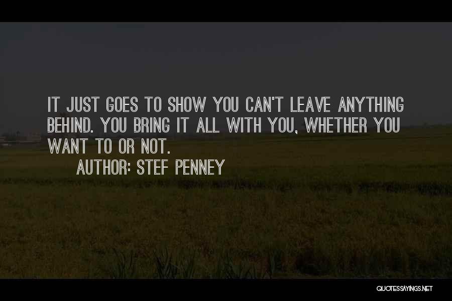 Stef Penney Quotes: It Just Goes To Show You Can't Leave Anything Behind. You Bring It All With You, Whether You Want To