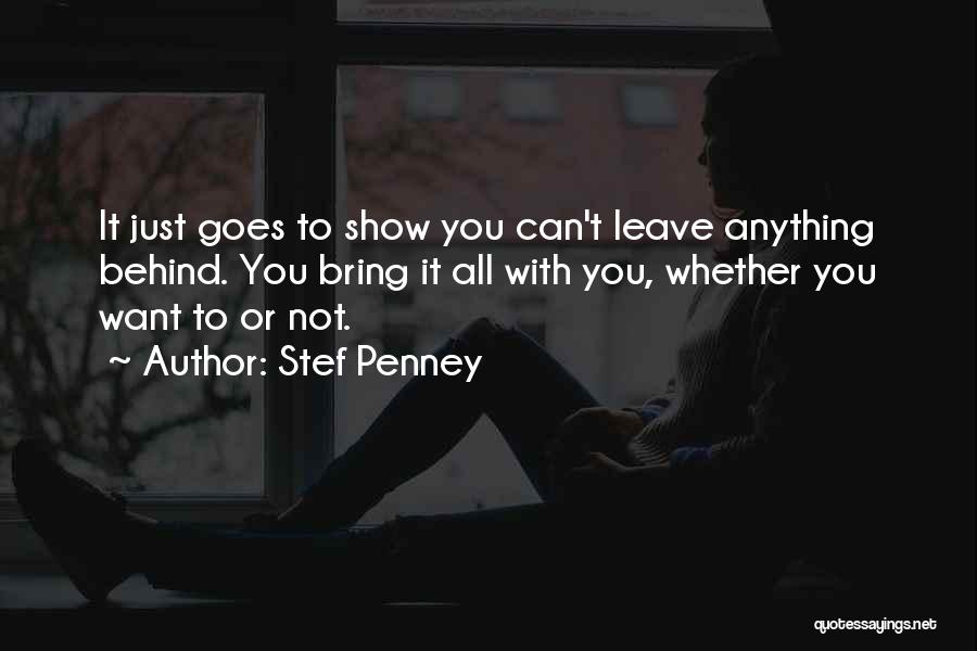 Stef Penney Quotes: It Just Goes To Show You Can't Leave Anything Behind. You Bring It All With You, Whether You Want To