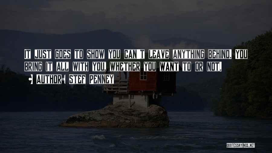 Stef Penney Quotes: It Just Goes To Show You Can't Leave Anything Behind. You Bring It All With You, Whether You Want To