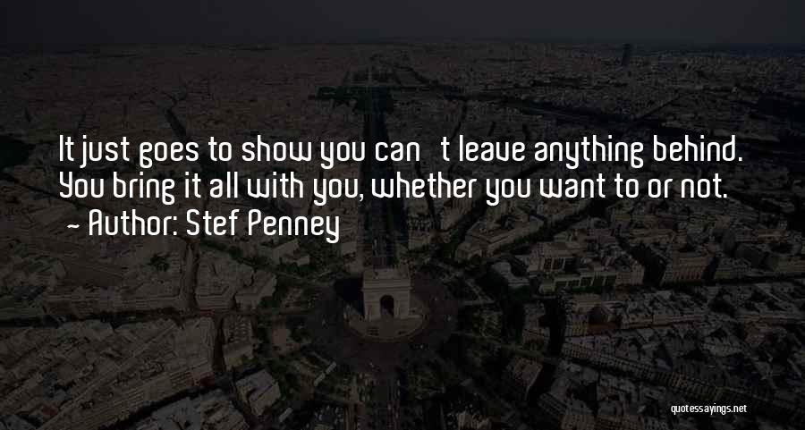 Stef Penney Quotes: It Just Goes To Show You Can't Leave Anything Behind. You Bring It All With You, Whether You Want To