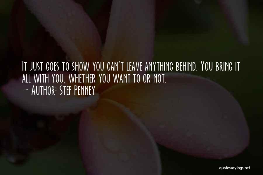 Stef Penney Quotes: It Just Goes To Show You Can't Leave Anything Behind. You Bring It All With You, Whether You Want To