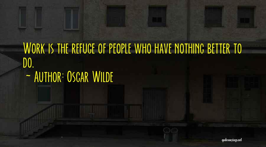 Oscar Wilde Quotes: Work Is The Refuge Of People Who Have Nothing Better To Do.
