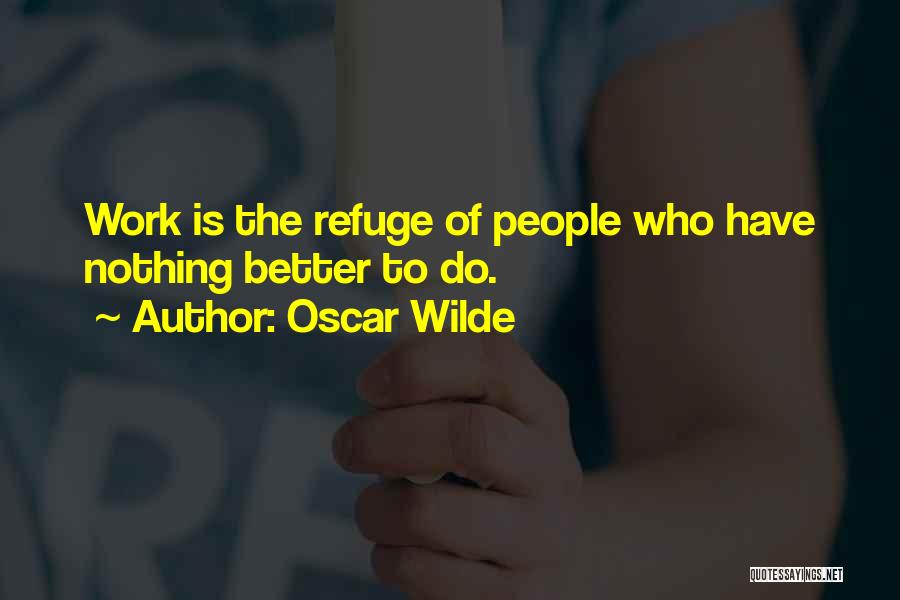 Oscar Wilde Quotes: Work Is The Refuge Of People Who Have Nothing Better To Do.