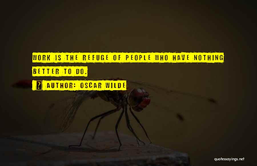 Oscar Wilde Quotes: Work Is The Refuge Of People Who Have Nothing Better To Do.