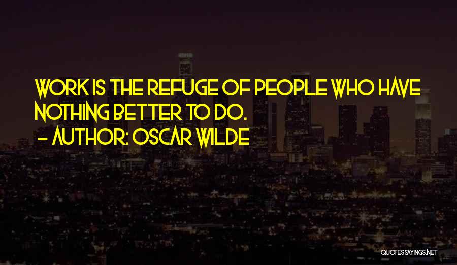 Oscar Wilde Quotes: Work Is The Refuge Of People Who Have Nothing Better To Do.