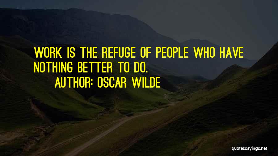 Oscar Wilde Quotes: Work Is The Refuge Of People Who Have Nothing Better To Do.