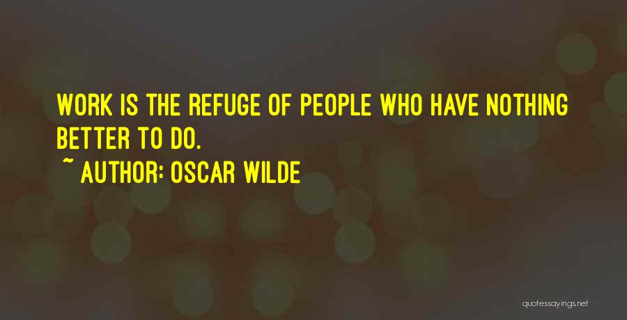Oscar Wilde Quotes: Work Is The Refuge Of People Who Have Nothing Better To Do.