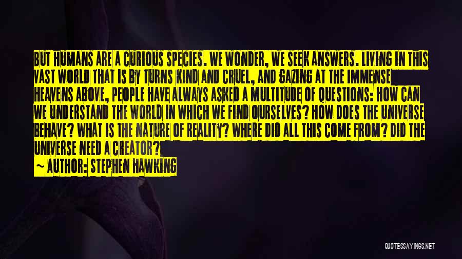 Stephen Hawking Quotes: But Humans Are A Curious Species. We Wonder, We Seek Answers. Living In This Vast World That Is By Turns