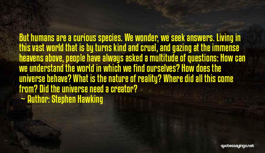 Stephen Hawking Quotes: But Humans Are A Curious Species. We Wonder, We Seek Answers. Living In This Vast World That Is By Turns