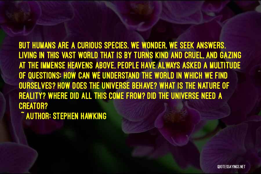 Stephen Hawking Quotes: But Humans Are A Curious Species. We Wonder, We Seek Answers. Living In This Vast World That Is By Turns