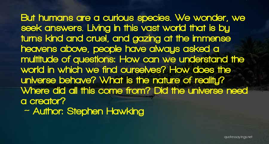 Stephen Hawking Quotes: But Humans Are A Curious Species. We Wonder, We Seek Answers. Living In This Vast World That Is By Turns