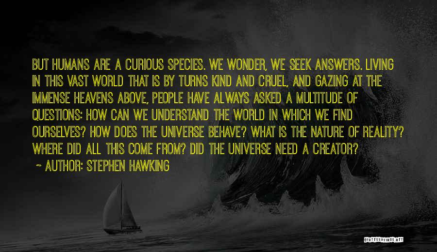 Stephen Hawking Quotes: But Humans Are A Curious Species. We Wonder, We Seek Answers. Living In This Vast World That Is By Turns