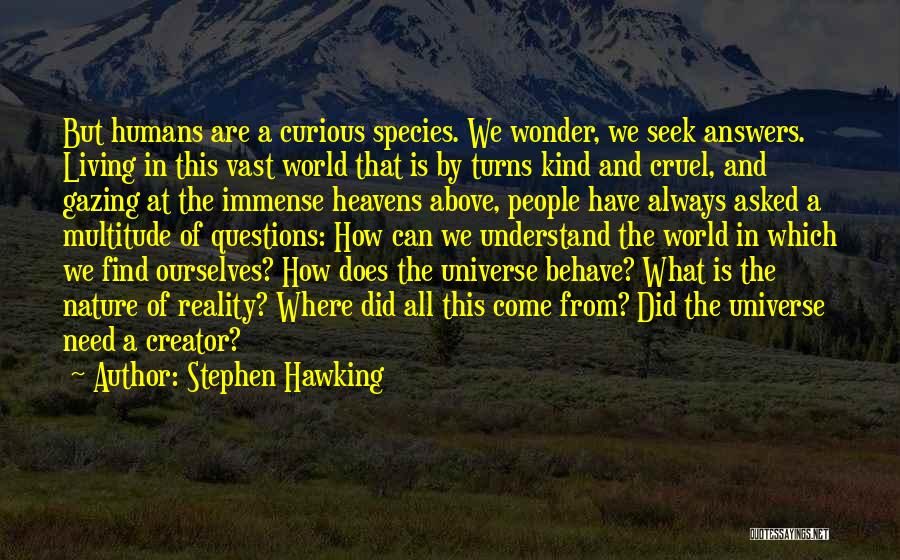 Stephen Hawking Quotes: But Humans Are A Curious Species. We Wonder, We Seek Answers. Living In This Vast World That Is By Turns